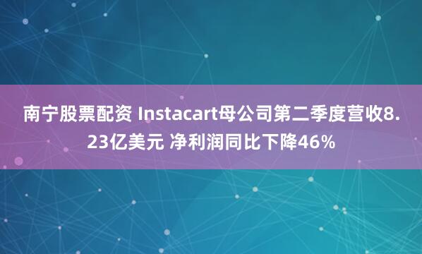 南宁股票配资 Instacart母公司第二季度营收8.23亿美元 净利润同比下降46%
