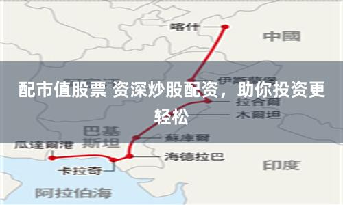 配市值股票 资深炒股配资，助你投资更轻松