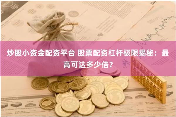 炒股小资金配资平台 股票配资杠杆极限揭秘：最高可达多少倍？
