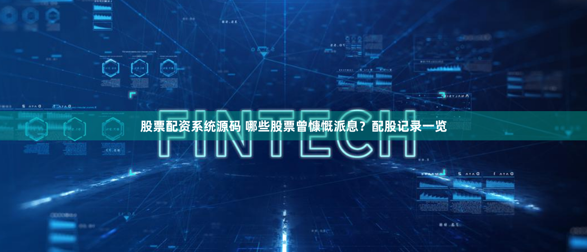 股票配资系统源码 哪些股票曾慷慨派息？配股记录一览