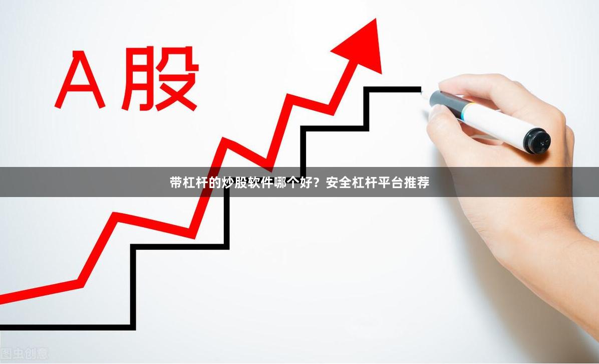 带杠杆的炒股软件哪个好？安全杠杆平台推荐