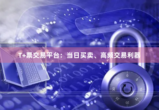 T+票交易平台：当日买卖、高频交易利器