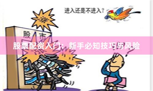 股票配资入门：新手必知技巧与风险