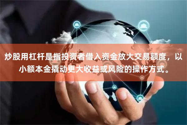 炒股用杠杆是指投资者借入资金放大交易额度，以小额本金撬动更大收益或风险的操作方式。