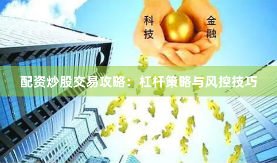 配资炒股交易攻略：杠杆策略与风控技巧